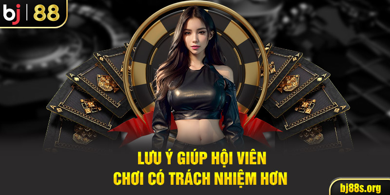 Lưu ý giúp hội viên chơi có trách nhiệm hơn