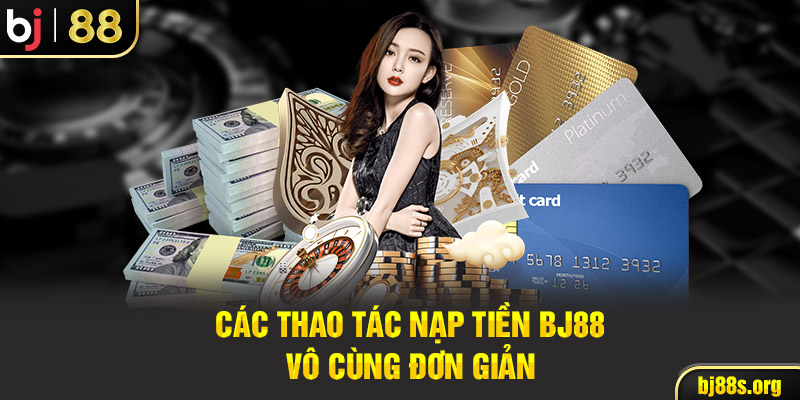 Các thao tác nạp tiền Bj88 vô cùng đơn giản