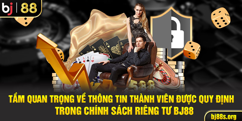 Tầm quan trọng về thông tin thành viên được quy định trong chính sách riêng tư BJ88